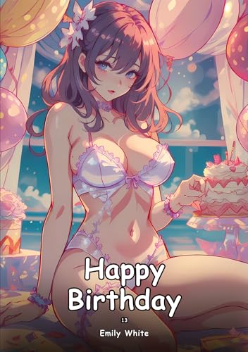 Happy Birthday. 13: Collection of Adult and Erotic Manga Stories with Nude Pictures (Adult Erotica Love Stories of Hentai Desires: Seductive Curves, ... Sex Games, Uncensored Hardcover Tales) von Emily White