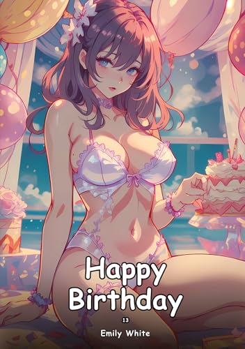 Happy Birthday. 13: Collection of Adult and Erotic Manga Stories with Nude Pictures (Adult Erotica Love Stories of Hentai Desires: Seductive Curves, ... Sex Games, Uncensored Hardcover Tales) von Emily White