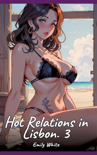 Hot Relations in Lisbon. 3: Sexy Erotic Stories for Adults Illustrated with Hentai Pictures – Naked Illustrations (Erotic Sexy Stories Collection with ... and Beautiful Girls. Only for Adults 18+.) von Emily White