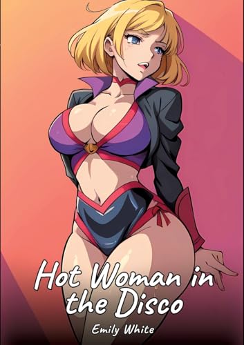 Hot Woman in the Disco: Sexy Erotic Stories for Adults Illustrated with Hentai Images – Naked Pictures (Erotic Sexy Stories Collection with Explicit ... and Beautiful Girls. Only for Adults 18+.) von Emily White