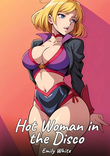 Hot Woman in the Disco: Sexy Erotic Stories for Adults Illustrated with Hentai Images – Naked Pictures (Erotic Sexy Stories Collection with Explicit ... and Beautiful Girls. Only for Adults 18+.) von Emily White