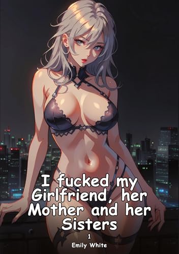 I fucked my Girlfriend, her Mother and her Sisters. 1: Collection of Adult and Erotic Manga Stories with Nude Pictures (Adult Erotica Love Stories of ... Sex Games, Uncensored Hardcover Tales) von Emily White