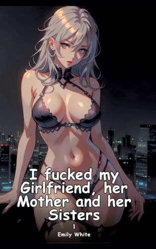 I fucked my Girlfriend, her Mother and her Sisters. 1: Collection of Adult and Erotic Manga Stories with Nude Pictures (Adult Erotica Love Stories of ... Sex Games, Uncensored Hardcover Tales) von Emily White