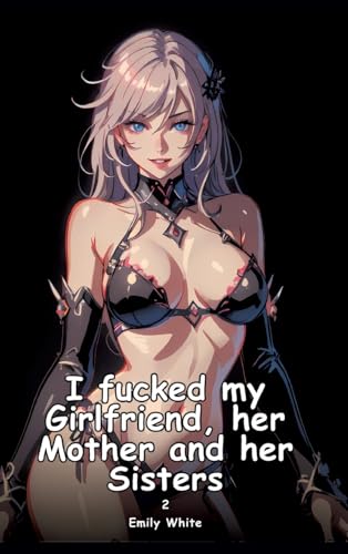 I fucked my Girlfriend, her Mother and her Sisters. 2: Collection of Adult and Erotic Manga Stories with Nude Pictures (Adult Erotica Love Stories of ... Sex Games, Uncensored Hardcover Tales) von Emily White