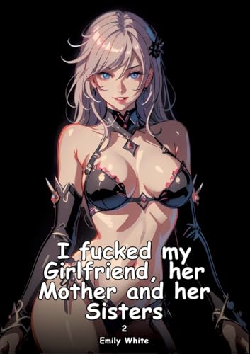 I fucked my Girlfriend, her Mother and her Sisters. 2: Collection of Adult and Erotic Manga Stories with Nude Pictures (Adult Erotica Love Stories of ... Sex Games, Uncensored Hardcover Tales) von Emily White