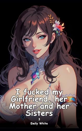 I fucked my Girlfriend, her Mother and her Sisters. 3: Collection of Adult and Erotic Manga Stories with Nude Pictures (Adult Erotica Love Stories of ... Sex Games, Uncensored Hardcover Tales) von Emily White