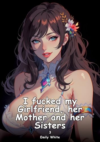 I fucked my Girlfriend, her Mother and her Sisters. 3: Collection of Adult and Erotic Manga Stories with Nude Pictures (Adult Erotica Love Stories of ... Sex Games, Uncensored Hardcover Tales) von Emily White
