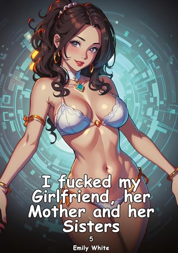 I fucked my Girlfriend, her Mother and her Sisters. 5: Collection of Adult and Erotic Manga Stories with Nude Pictures (Adult Erotica Love Stories of ... Sex Games, Uncensored Hardcover Tales) von Emily White
