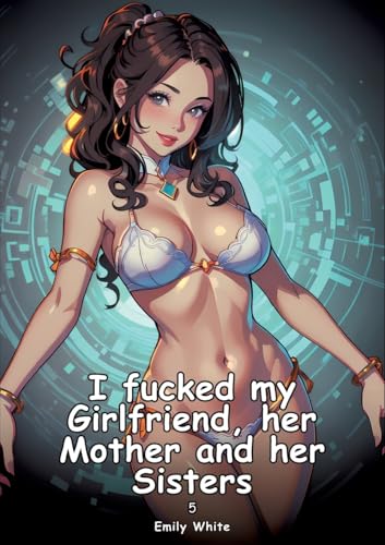 I fucked my Girlfriend, her Mother and her Sisters. 5: Collection of Adult and Erotic Manga Stories with Nude Pictures (Adult Erotica Love Stories of ... Sex Games, Uncensored Hardcover Tales) von Emily White