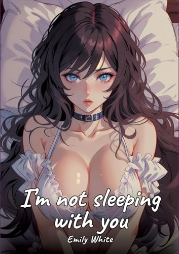 I’m not sleeping with you: Sexy Erotic Stories for Adults Illustrated with Hentai Pictures - Naked Illustrations (Erotic Sexy Stories Collection with ... and Beautiful Girls. Only for Adults 18+.) von Emily White