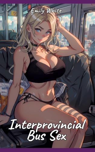Interprovincial Bus Sex: Sexy Erotic Stories for Adults Illustrated with Hentai Pictures - Naked Illustrations (Erotic Sexy Stories Collection with ... and Beautiful Girls. Only for Adults 18+.) von Emily White
