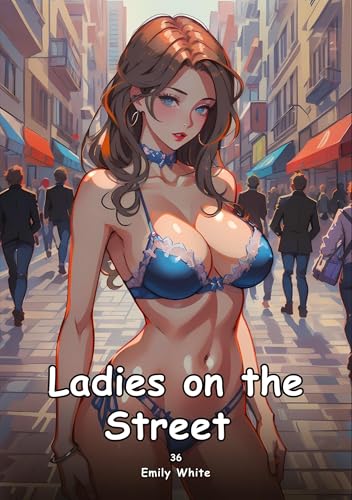 Ladies on the Street. 36: Collection of Adult and Erotic Manga Stories with Nude Pictures (Adult Erotica Love Stories of Hentai Desires: Seductive ... Sex Games, Uncensored Hardcover Tales) von Emily White