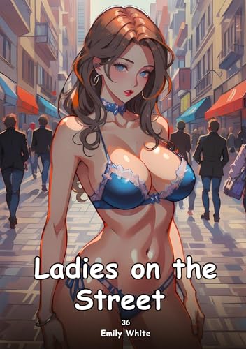 Ladies on the Street. 36: Collection of Adult and Erotic Manga Stories with Nude Pictures (Adult Erotica Love Stories of Hentai Desires: Seductive ... Sex Games, Uncensored Hardcover Tales) von Emily White
