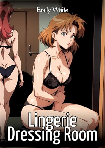 Lingerie Dressing Room: Sexy Erotic Stories for Adults Illustrated with Hentai Images – Naked Pictures (Erotic Sexy Stories Collection with Explicit ... and Beautiful Girls. Only for Adults 18+.) von Emily White
