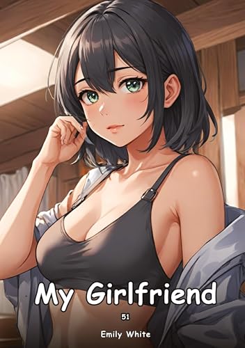 My Girlfriend. 51: Collection of Adult and Erotic Manga Stories with Nude Pictures (Adult Erotica Love Stories of Hentai Desires: Seductive Curves, ... Sex Games, Uncensored Hardcover Tales) von Emily White