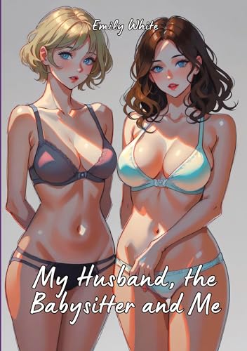 My Husband, the Babysitter and Me: Hot Erotic Short Stories Illustrated with Hentai Pictures (Erotic Sexy Stories Collection with Explicit High ... and Beautiful Girls. Only for Adults 18+.)