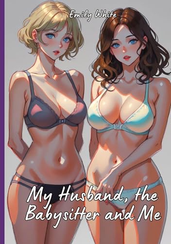 My Husband, the Babysitter and Me: Hot Erotic Short Stories Illustrated with Hentai Pictures (Erotic Sexy Stories Collection with Explicit High ... and Beautiful Girls. Only for Adults 18+.)