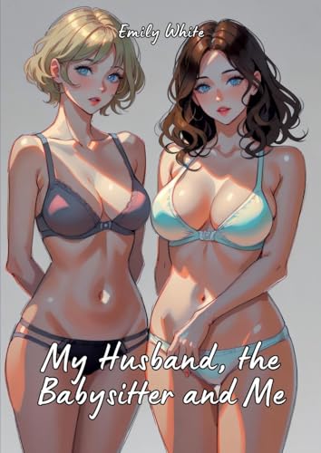 My Husband, the Babysitter and Me: Hot Erotic Short Stories Illustrated with Hentai Pictures (Erotic Sexy Stories Collection with Explicit High ... and Beautiful Girls. Only for Adults 18+.) von tredition