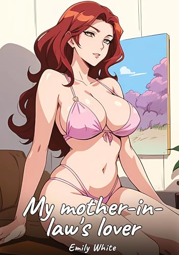 My mother-in-law's lover: Sexy Erotic Stories for Adults Illustrated with Hentai Images – Naked Illustrations (Erotic Sexy Stories Collection with ... and Beautiful Girls. Only for Adults 18+.) von Emily White