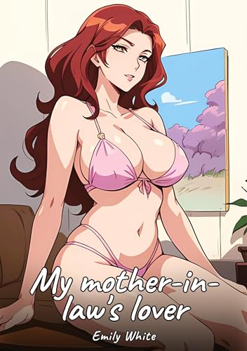 My mother-in-law's lover: Sexy Erotic Stories for Adults Illustrated with Hentai Images – Naked Illustrations (Erotic Sexy Stories Collection with ... and Beautiful Girls. Only for Adults 18+.) von Emily White