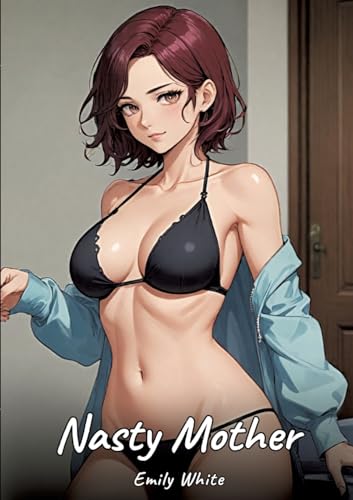 Nasty Mother: Sexy Erotic Stories for Adults Illustrated with Hentai Pictures – Naked Illustrations (Erotic Sexy Stories Collection with Explicit High ... and Beautiful Girls. Only for Adults 18+.) von Emily White