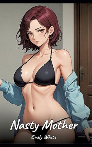 Nasty Mother: Sexy Erotic Stories for Adults Illustrated with Hentai Pictures – Naked Illustrations (Erotic Sexy Stories Collection with Explicit High ... and Beautiful Girls. Only for Adults 18+.) von Emily White