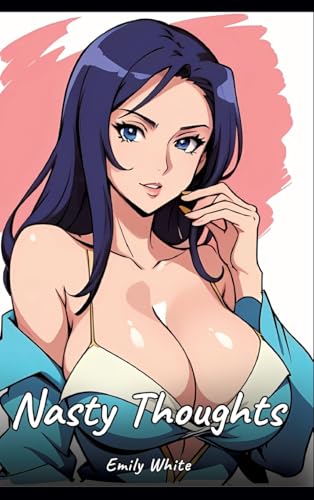 Nasty Thoughts: Sexy Erotic Stories for Adults Illustrated with Hentai Images – Naked Illustrations (Erotic Sexy Stories Collection with Explicit High ... and Beautiful Girls. Only for Adults 18+.) von Emily White