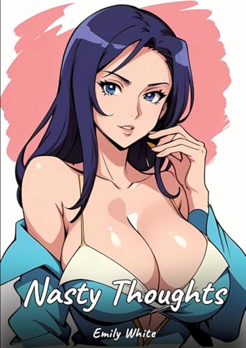 Nasty Thoughts: Sexy Erotic Stories for Adults Illustrated with Hentai Images – Naked Illustrations (Erotic Sexy Stories Collection with Explicit High ... and Beautiful Girls. Only for Adults 18+.) von Emily White