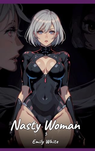 Nasty Woman. 5: Sexy Erotic Stories for Adults Illustrated with Hentai Pictures – Naked Illustrations (Erotic Sexy Stories Collection with Explicit ... and Beautiful Girls. Only for Adults 18+.) von Emily White