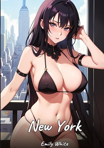 New York: Sexy Erotic Stories for Adults Illustrated with Hentai Images – Naked Illustrations (Erotic Sexy Stories Collection with Explicit High ... and Beautiful Girls. Only for Adults 18+.) von Emily White