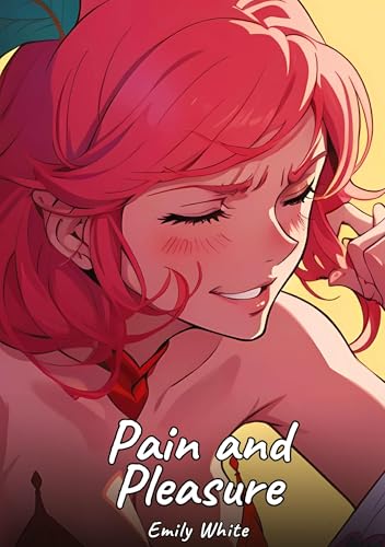 Pain and Pleasure: Sexy Erotic Stories for Adults Illustrated with Hentai Images – Naked Illustrations (Erotic Sexy Stories Collection with Explicit ... and Beautiful Girls. Only for Adults 18+.) von Emily White
