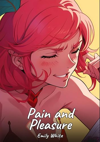 Pain and Pleasure: Sexy Erotic Stories for Adults Illustrated with Hentai Images – Naked Illustrations (Erotic Sexy Stories Collection with Explicit ... and Beautiful Girls. Only for Adults 18+.) von Emily White