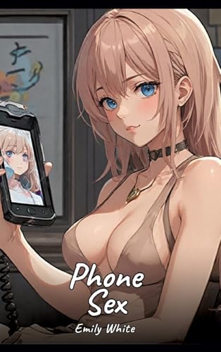 Phone Sex: Sexy Erotic Stories for Adults Illustrated with Hentai Pictures – Naked Illustrations (Erotic Sexy Stories Collection with Explicit High ... and Beautiful Girls. Only for Adults 18+.) von Emily White