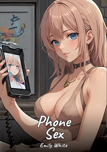 Phone Sex: Sexy Erotic Stories for Adults Illustrated with Hentai Pictures – Naked Illustrations (Erotic Sexy Stories Collection with Explicit High ... and Beautiful Girls. Only for Adults 18+.) von Emily White