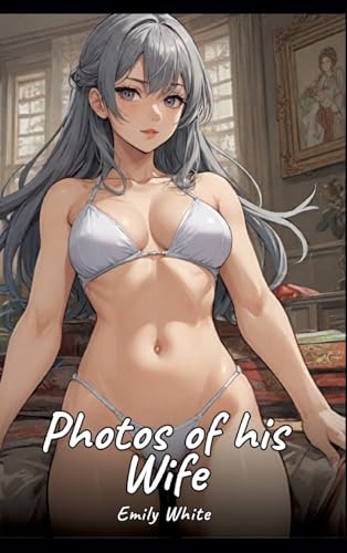 Photos of his Wife: Sexy Erotic Stories for Adults Illustrated with Hentai Pictures – Naked Illustrations (Erotic Sexy Stories Collection with ... and Beautiful Girls. Only for Adults 18+.) von Emily White