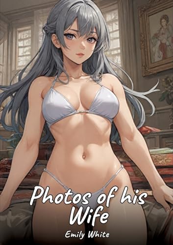 Photos of his Wife: Sexy Erotic Stories for Adults Illustrated with Hentai Pictures – Naked Illustrations (Erotic Sexy Stories Collection with ... and Beautiful Girls. Only for Adults 18+.) von Emily White