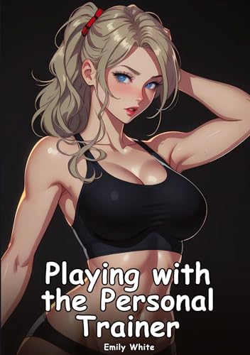 Playing with the Personal Trainer: Collection of Adult and Erotic Manga Stories with Nude Pictures (Adult Erotica Love Stories of Hentai Desires: ... Sex Games, Uncensored Hardcover Tales)