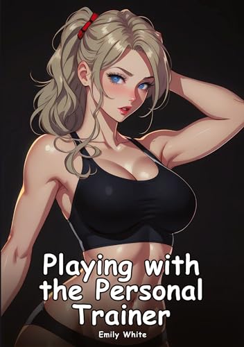 Playing with the Personal Trainer: Collection of Adult and Erotic Manga Stories with Nude Pictures (Adult Erotica Love Stories of Hentai Desires: ... Sex Games, Uncensored Hardcover Tales)