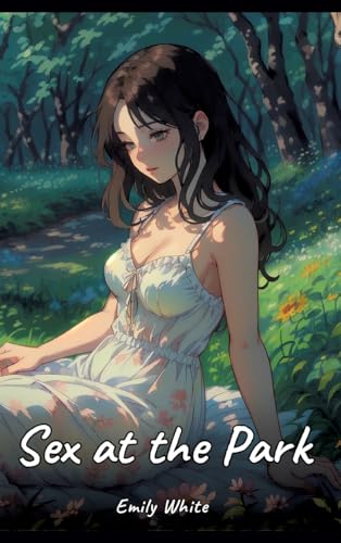 Sex at the Park: Sexy Erotic Stories for Adults Illustrated with Hentai Images – Naked Pictures (Erotic Sexy Stories Collection with Explicit High ... and Beautiful Girls. Only for Adults 18+.) von Emily White