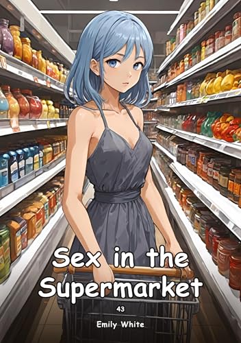 Sex in the Supermarket. 43: Collection of Adult and Erotic Manga Stories with Nude Pictures (Adult Erotica Love Stories of Hentai Desires: Seductive ... Sex Games, Uncensored Hardcover Tales) von Emily White