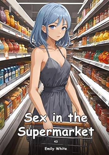 Sex in the Supermarket. 43: Collection of Adult and Erotic Manga Stories with Nude Pictures (Adult Erotica Love Stories of Hentai Desires: Seductive ... Sex Games, Uncensored Hardcover Tales) von Emily White