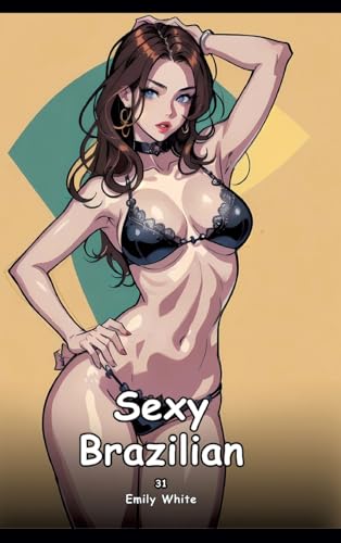Sexy Brazilian. 31: Collection of Adult and Erotic Manga Stories with Nude Pictures (Adult Erotica Love Stories of Hentai Desires: Seductive Curves, ... Sex Games, Uncensored Hardcover Tales) von Emily White