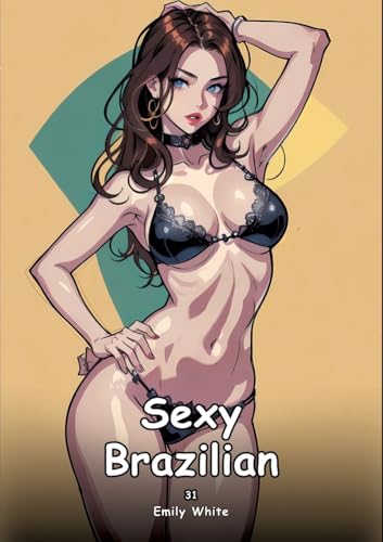 Sexy Brazilian. 31: Collection of Adult and Erotic Manga Stories with Nude Pictures (Adult Erotica Love Stories of Hentai Desires: Seductive Curves, ... Sex Games, Uncensored Hardcover Tales) von Emily White