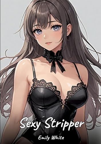 Sexy Stripper: Sexy Erotic Stories for Adults Illustrated with Hentai Pictures – Naked Illustrations (Erotic Sexy Stories Collection with Explicit ... and Beautiful Girls. Only for Adults 18+.) von Emily White