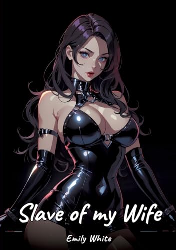 Slave of my Wife: Sexy Erotic Stories for Adults Illustrated with Hentai Pictures – Naked Illustrations (Erotic Sexy Stories Collection with Explicit ... and Beautiful Girls. Only for Adults 18+.) von Emily White