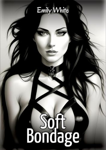 Soft Bondage: Sexy Erotic Stories for Adults Illustrated with Hentai Images – Naked Pictures (Erotic Sexy Stories Collection with Explicit High ... and Beautiful Girls. Only for Adults 18+.) von Emily White