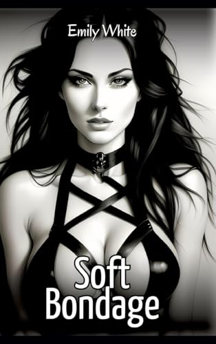 Soft Bondage: Sexy Erotic Stories for Adults Illustrated with Hentai Images – Naked Pictures (Erotic Sexy Stories Collection with Explicit High ... and Beautiful Girls. Only for Adults 18+.) von Emily White