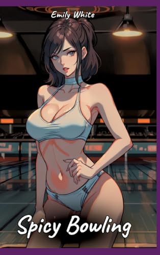 Spicy Bowling: Sexy Erotic Stories for Adults Illustrated with Hentai Pictures - Naked Illustrations (Erotic Sexy Stories Collection with Explicit ... and Beautiful Girls. Only for Adults 18+.) von Emily White