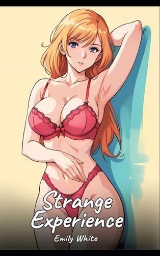 Strange Experience: Sexy Erotic Stories for Adults Illustrated with Hentai Images – Naked Illustrations (Erotic Sexy Stories Collection with Explicit ... and Beautiful Girls. Only for Adults 18+.) von Emily White