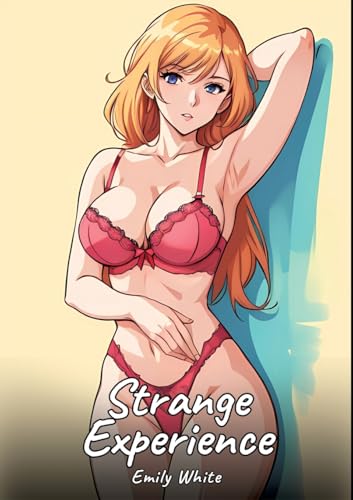 Strange Experience: Sexy Erotic Stories for Adults Illustrated with Hentai Images – Naked Illustrations (Erotic Sexy Stories Collection with Explicit ... and Beautiful Girls. Only for Adults 18+.) von Emily White
